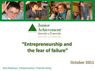 “Entrepreneurship and  the fear of failure” October 2011 1 Work Readiness |  Entrepreneurship |  Financial Literacy 