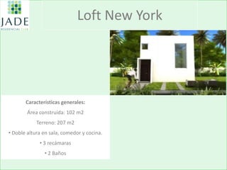 Loft New York 
Características generales: Área construída: 102 m2 Terreno: 207 m2 
• Doble altura en sala, comedor y cocina. 
• 3 recámaras 
• 2 Baños  