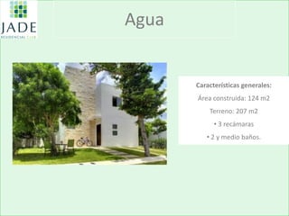 Agua 
Características generales: Área construida: 124 m2 Terreno: 207 m2 
• 3 recámaras 
• 2 y medio baños.  