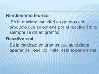 Rendimiento teórico    Es la máxima cantidad en gramos del producto que se obtiene por el reactivo limite siempre se da en gramos Reactivo real    Es la cantidad en gramos que se obtiene apartar del reactivo limite, esta experimental