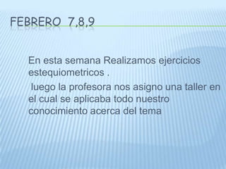 Febrero  7,8,9   En esta semana Realizamos ejercicios estequiometricos .    luego la profesora nos asigno una taller en el cual se aplicaba todo nuestro conocimiento acerca del tema