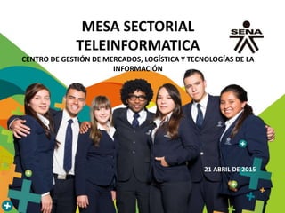 MESA SECTORIAL
TELEINFORMATICA
CENTRO DE GESTIÓN DE MERCADOS, LOGÍSTICA Y TECNOLOGÍAS DE LA
INFORMACIÓN
21 ABRIL DE 2015
 