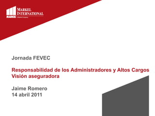Jornada FEVEC

Responsabilidad de los Administradores y Altos Cargos
Visión aseguradora

Jaime Romero
14 abril 2011
 