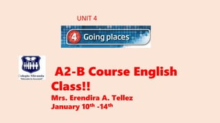 A2-B Course English
Class!!
Mrs. Erendira A. Tellez
January 10th -14th
UNIT 4
 