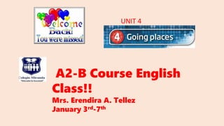 A2-B Course English
Class!!
Mrs. Erendira A. Tellez
January 3rd-7th
UNIT 4
 