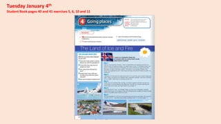 Tuesday January 4th
Student Book pages 40 and 41 exercises 5, 6, 10 and 11
 