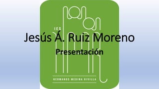 Jesús Á. Ruiz Moreno
Presentación
 