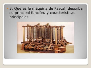    3. Que es la máquina de Pascal, describa
    su principal función. y características
    principales.
 