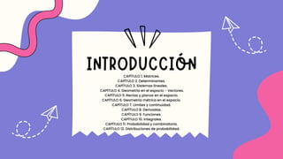 INTRODUCCIÓN
CAPÍTULO 1. Matrices.
CAPÍTULO 2. Determinantes.
CAPÍTULO 3. Sistemas lineales.
CAPÍTULO 4. Geometría en el espacio - Vectores.
CAPÍTULO 5. Rectas y planos en el espacio.
CAPÍTULO 6. Geometría métrica en el espacio.
CAPÍTULO 7. Límites y continuidad.
CAPÍTULO 8. Derivadas.
CAPÍTULO 9. Funciones.
CAPÍTULO 10. Integrales.
CAPÍTULO 11. Probabilidad y combinatoria.
CAPÍTULO 12. Distribuciones de probabilidad.
 