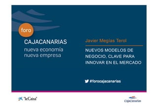 Javier Megías Terol
                       g

Conferencia   NUEVOS MODELOS DE
              NEGOCIO,
              NEGOCIO CLAVE PARA
              INNOVAR EN EL MERCADO
 