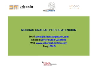 MUCHAS GRACIAS POR SU ATENCION Email javier@urbaniazhgestion.com Linkedin Javier Burón Cuadrado Web www.urbaniazhgestion.c...