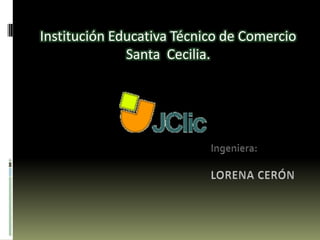 Institución Educativa Técnico de Comercio Santa  Cecilia. ,[object Object],Ingeniera:,[object Object],LORENA CERÓN,[object Object]