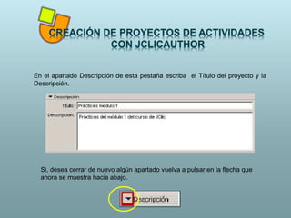 En el apartado Descripción de esta pestaña escriba el Título del proyecto y la
Descripción.
Si, desea cerrar de nuevo algún apartado vuelva a pulsar en la flecha que
ahora se muestra hacia abajo.
 