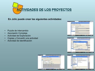 En Jclic puede crear las siguientes actividades:
• Puzzle de intercambio
• Asociasión Compleja
• Actividad de Exploración
• Copias y Convertir una actividad
• Actividad de Identificación
 