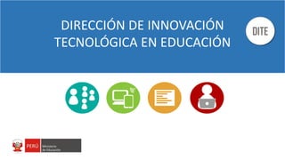 DIRECCIÓN DE INNOVACIÓN
TECNOLÓGICA EN EDUCACIÓN
DITE
 
