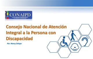 Consejo Nacional de Atención
Integral a la Persona con
Discapacidad
Por. Nancy Zelaya
 