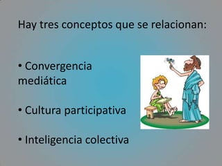 Hay tres conceptos que se relacionan: Convergencia      mediática