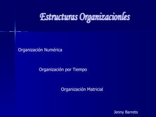Estructuras Organizacionles Jenny Barreto Organización Numérica Organización por Tiempo Organización Matricial 