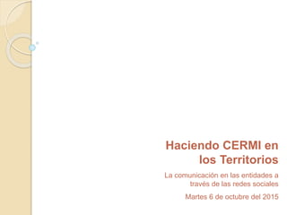 Haciendo CERMI en
los Territorios
La comunicación en las entidades a
través de las redes sociales
Martes 6 de octubre del 2015
 