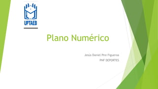 Plano Numérico
Jesús Daniel Pire Figueroa
PNF DEPORTES
 