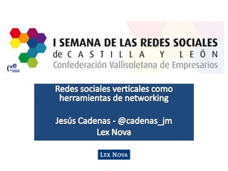 Redes sociales verticales como herramientas de networking Jesús Cadenas - @cadenas_jm Lex Nova 