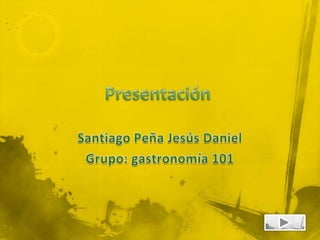 Presentación Santiago Peña Jesús Daniel Grupo: gastronomía 101 