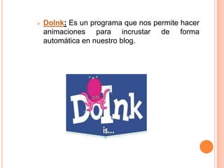    DoInk: Es un programa que nos permite hacer
    animaciones para incrustar de forma
    automática en nuestro blog.
 