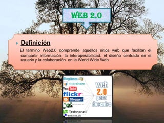 WEB 2.0


   Definición
    El termino Web2.0 comprende aquellos sitios web que facilitan el
    compartir información, la interoperabilidad, el diseño centrado en el
    usuario y la colaboración en la World Wide Web
 