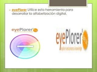    eyePlorer Utilice esta herramienta para
    desarrollar la alfabetización digital.
 