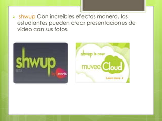    shwup Con increíbles efectos manera, los
    estudiantes pueden crear presentaciones de
    vídeo con sus fotos.
 