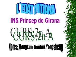 L´EDAT MITJANA CURS:2n A Noms: Xiangkun, Jianhui, Yongsheng INS Príncep de Girona 