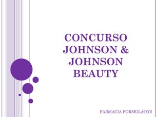 CONCURSO
JOHNSON &
 JOHNSON
  BEAUTY


     FARMACIA FORMULATOR
 