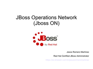 JBoss Operations Network
(Jboss ON)
Jesús Romero Martínez
Red Hat Certified JBoss Administrator
https://es.linkedin.com/in/jesusromeromartinez
 