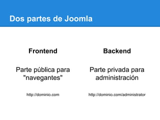 Dos partes de Joomla
Frontend
Parte pública para
"navegantes"
http://dominio.com
Backend
Parte privada para
administración
http://dominio.com/administrator
 