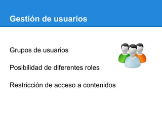 Gestión de usuarios
Grupos de usuarios
Posibilidad de diferentes roles
Restricción de acceso a contenidos
 
