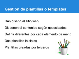 Gestión de plantillas o templates
Dan diseño al sitio web
Disponen el contenido según necesidades
Definir diferentes por cada elemento de menú
Dos plantillas iniciales
Plantillas creadas por terceros
 