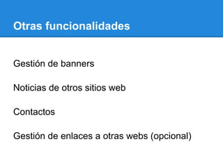 Otras funcionalidades
Gestión de banners
Noticias de otros sitios web
Contactos
Gestión de enlaces a otras webs (opcional)
 