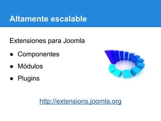 Altamente escalable
Extensiones para Joomla
● Componentes
● Módulos
● Plugins
http://extensions.joomla.org
 