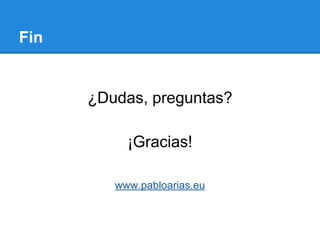 Fin
¿Dudas, preguntas?
¡Gracias!
www.pabloarias.eu
 