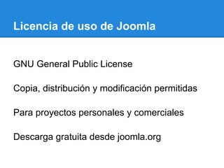Licencia de uso de Joomla
GNU General Public License
Copia, distribución y modificación permitidas
Para proyectos personales y comerciales
Descarga gratuita desde joomla.org
 