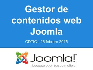 Gestor de
contenidos web
Joomla
CDTIC - 26 febrero 2015
 