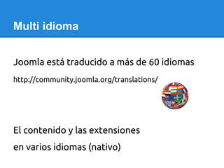 Multi idioma
Joomla está traducido a más de 60 idiomas
http://community.joomla.org/translations/
El contenido y las extens...