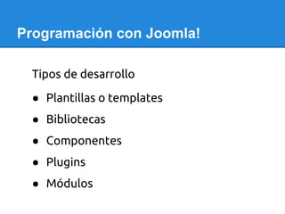 Programación con Joomla!
Tipos de desarrollo
● Plantillas o templates
● Bibliotecas
● Componentes
● Plugins
● Módulos
 