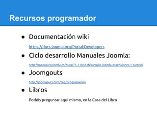 Recursos programador
● Documentación wiki
https://docs.joomla.org/Portal:Developers
● Ciclo desarrollo Manuales Joomla:
ht...