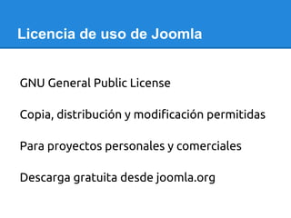 Licencia de uso de Joomla
GNU General Public License
Copia, distribución y modificación permitidas
Para proyectos personal...