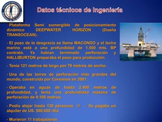 Datos técnicos de IngenieríaPlataforma Semi sumergible de posicionamiento dinámico DEEPWATER HORIZON (Dueña TRANSOCEAN). 