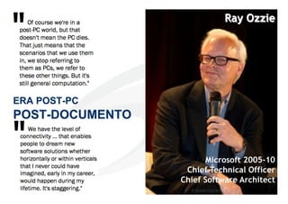 Ray Ozzie




ERA POST-PC
POST-DOCUMENTO


                       Microsoft 2005-10
                  Chief Technical Officer
                 Chief Software Architect
                                  14
                                      14
 
