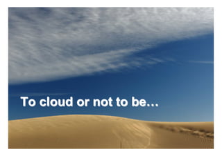 To cloud or not to be…

                         25
                              25
 