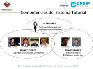 Competencias del Sistema Tutorial 14 TUTORES MEGATUTORES Expertos en contenido y docencia MEGATUTORES Sistematización Plataforma e-learning M.E.FERES E. PREZ H. LARRAIN P. LEIVA G. DURAN  F. VERA Nativos de la tecnología Manejo de los contenidos 