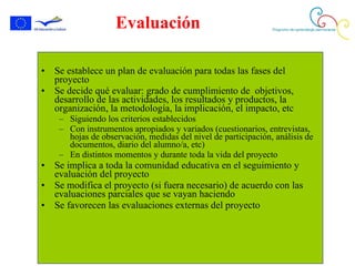 Evaluación <ul><li>Se establece un plan de evaluación para todas las fases del proyecto </li></ul><ul><li>Se decide qué ev...